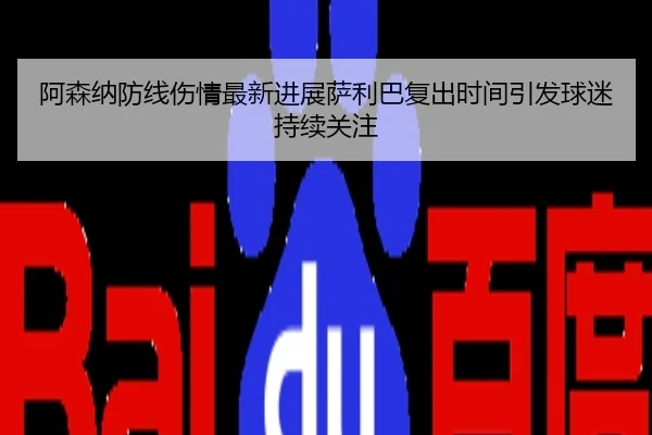 阿森纳防线伤情最新进展萨利巴复出时间引发球迷持续关注
