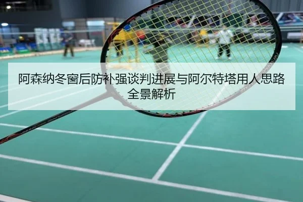 阿森纳冬窗后防补强谈判进展与阿尔特塔用人思路全景解析