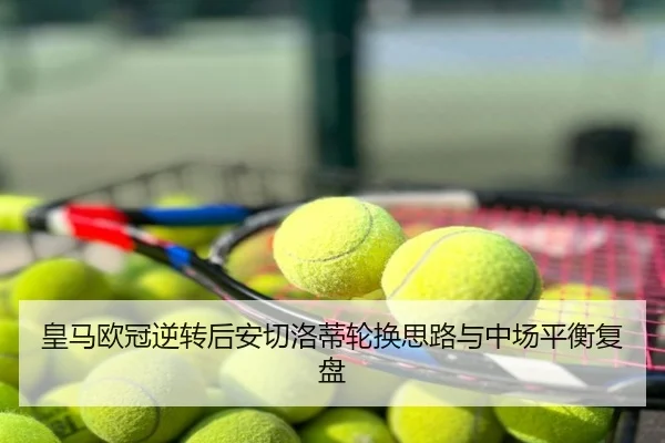 皇马欧冠逆转后安切洛蒂轮换思路与中场平衡复盘
